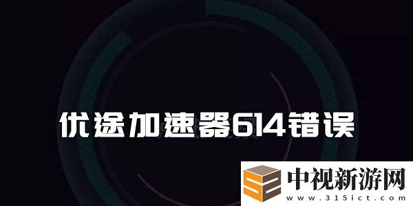 優途加速器614錯誤解決方法