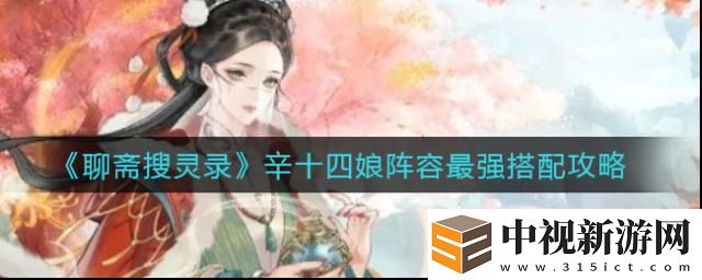 聊齋搜靈錄辛十四娘怎么搭配陣容發揮最大優勢